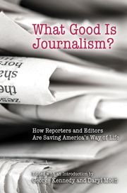 What Good Is Journalism? How Reporters and Editors Are Saving America's Way of Life